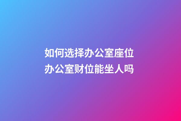 如何选择办公室座位 办公室财位能坐人吗